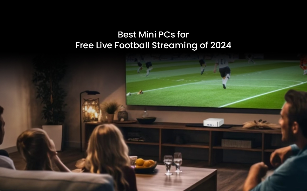 Cele Mai Bune Mini PC Uri Pentru Streaming Gratuit De Fotbal Live Din 2024