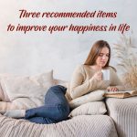 Three Recommended Items to Improve Your Happiness in Life