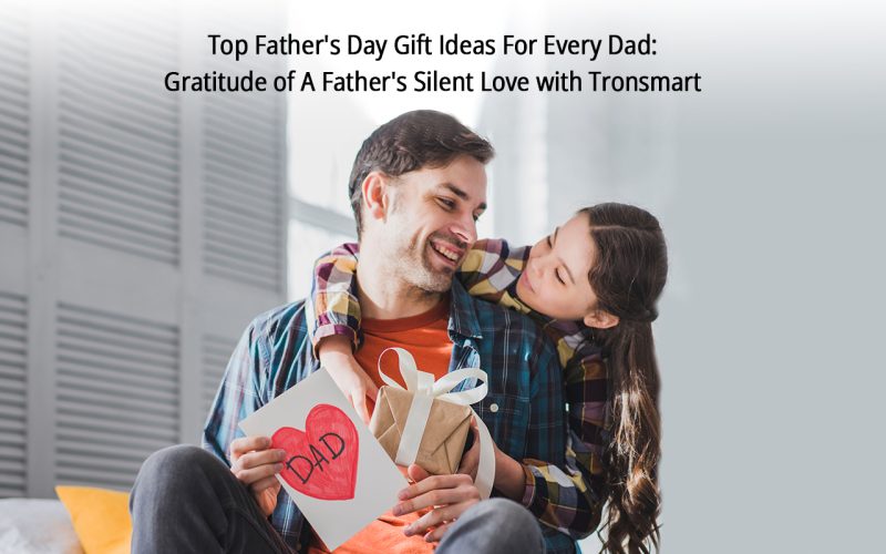 Top Father&#8217;s Day Gift Ideas For Every Dad: Gratitude of A Father&#8217;s Silent Love with Tronsmart